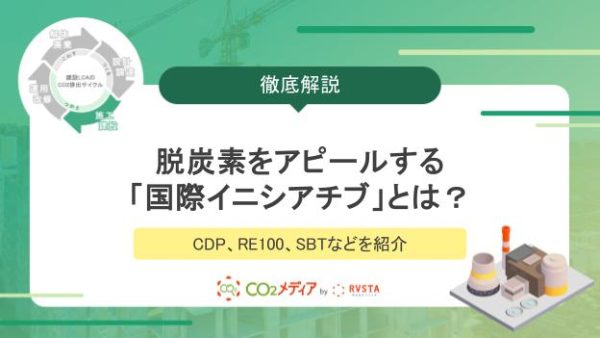 【基礎編】脱炭素をアピールする「国際イニシアチブ」とは？  CDP、RE100、SBTなどを紹介