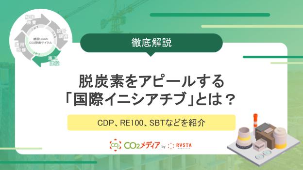 【基礎編】脱炭素をアピールする「国際イニシアチブ」とは？  CDP、RE100、SBTなどを紹介