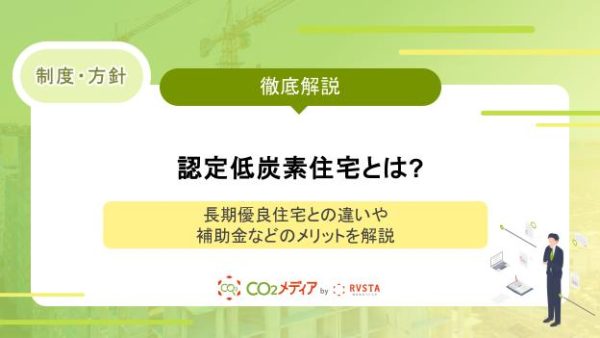 認定低炭素住宅とは?長期優良住宅との違いや補助金などのメリットを解説