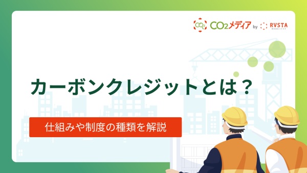 カーボンクレジットの仕組みや制度の種類を紹介