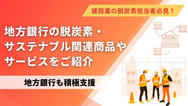 積極支援！ 地方銀行の脱炭素・サステナブル関連商品やサービスをご紹介