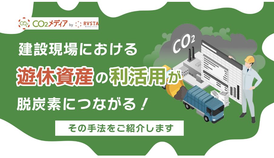 建設現場における遊休資産の利活用が脱炭素につながる！その手法をご紹介します