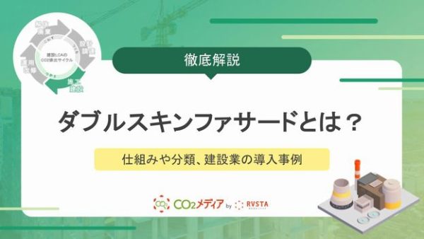 ダブルスキンファサードとは？仕組みや分類、建設業の導入事例を解説！