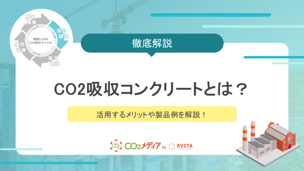 CO2吸収コンクリートとは？活用するメリットや製品例を解説！