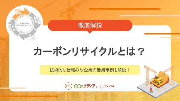 カーボンリサイクルとは？技術的な仕組みや企業の活用事例も解説！