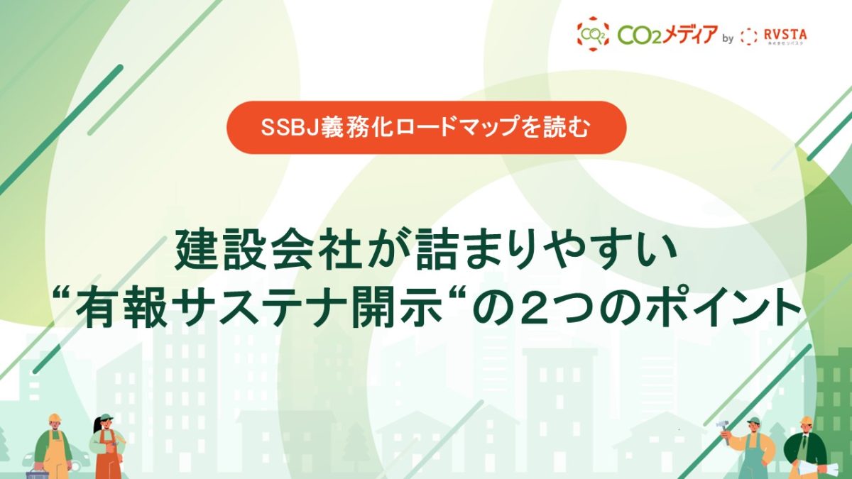 SSBJ義務化ロードマップを読む：建設会社が詰まりやすい“有報サステナ開示“の２つのポイント