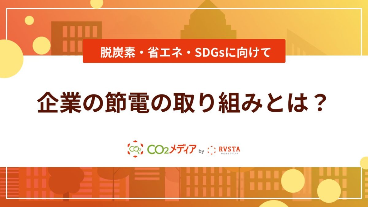 企業の節電の取り組みとは？脱炭素・省エネ・SDGsに向けて